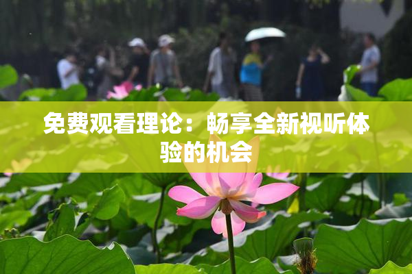免费观看理论：畅享全新视听体验的机会