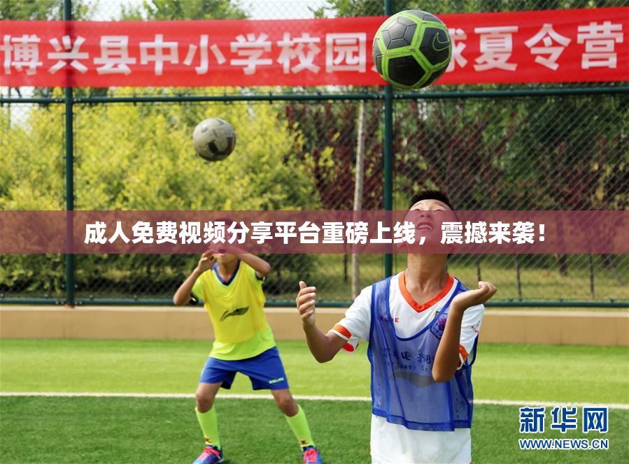 成人免费视频分享平台重磅上线，震撼来袭！