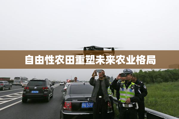 自由性农田重塑未来农业格局