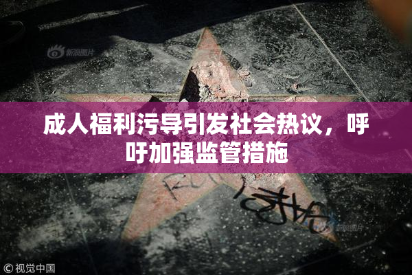 成人福利污导引发社会热议，呼吁加强监管措施