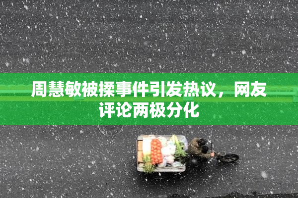 周慧敏被揉事件引发热议，网友评论两极分化