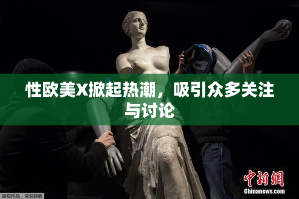 性欧美X掀起热潮，吸引众多关注与讨论