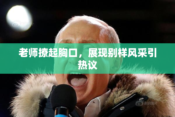 老师撩起胸口，展现别样风采引热议