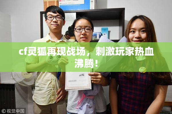 cf灵狐再现战场，刺激玩家热血沸腾！