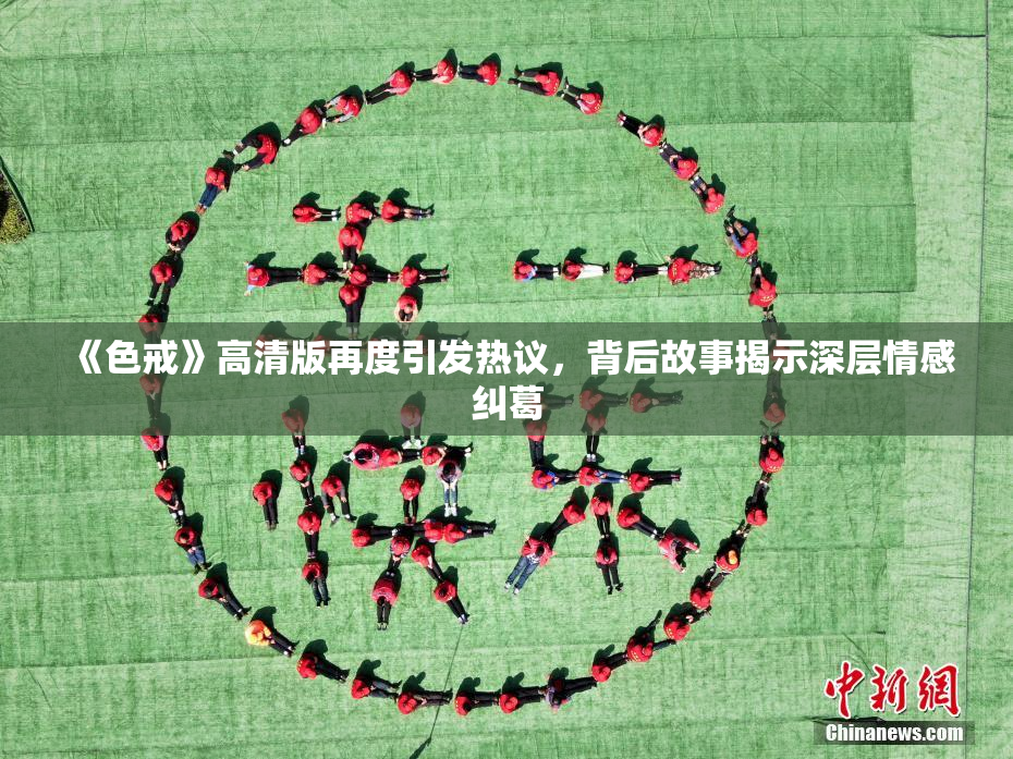 《色戒》高清版再度引发热议，背后故事揭示深层情感纠葛