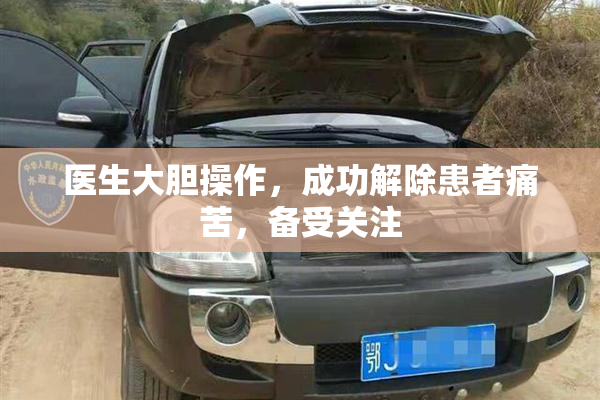 医生大胆操作，成功解除患者痛苦，备受关注