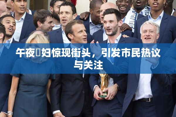 午夜婬妇惊现街头，引发市民热议与关注