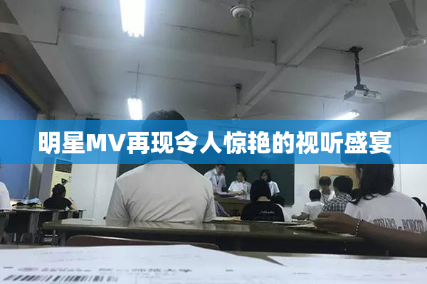 明星MV再现令人惊艳的视听盛宴