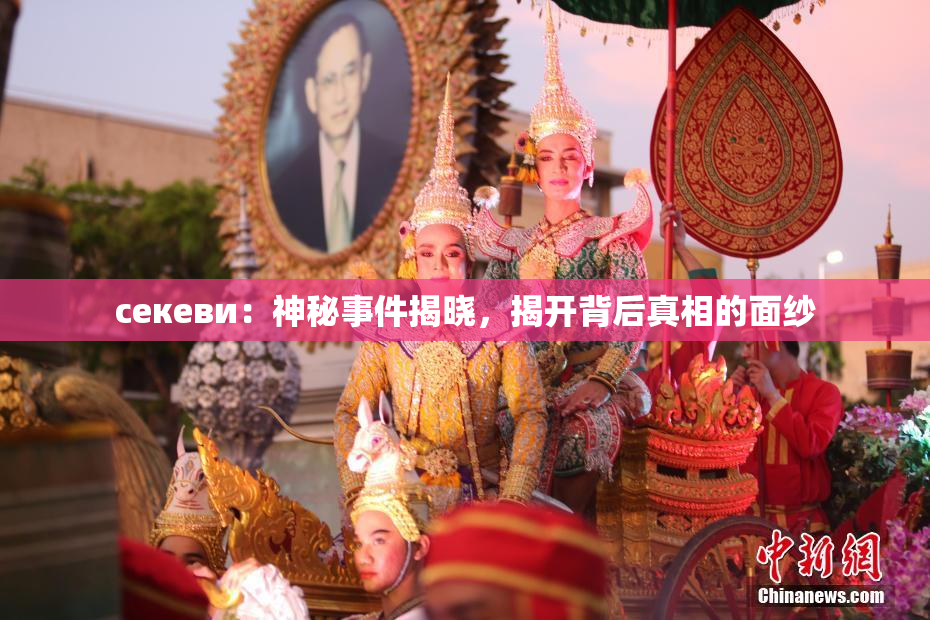 ceкеви：神秘事件揭晓，揭开背后真相的面纱
