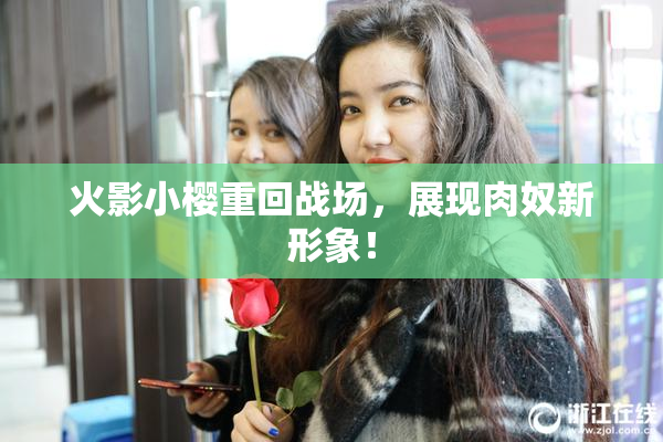 火影小樱重回战场，展现肉奴新形象！