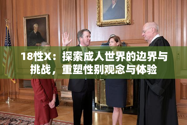 18性X：探索成人世界的边界与挑战，重塑性别观念与体验