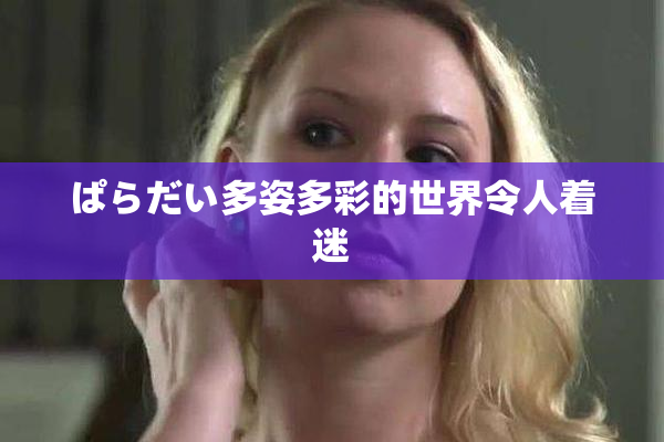 ぱらだい多姿多彩的世界令人着迷