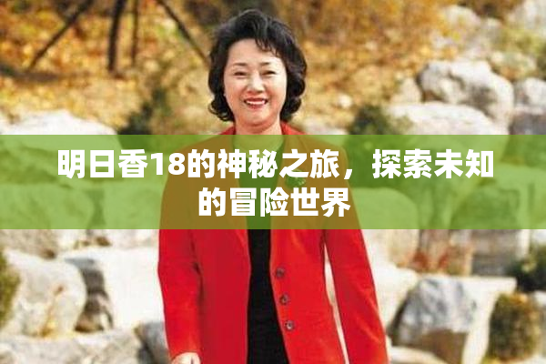 明日香18的神秘之旅，探索未知的冒险世界