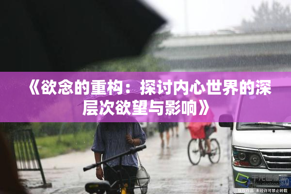 《欲念的重构：探讨内心世界的深层次欲望与影响》
