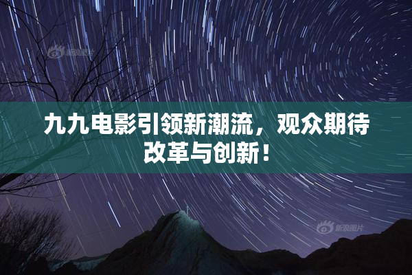 九九电影引领新潮流，观众期待改革与创新！