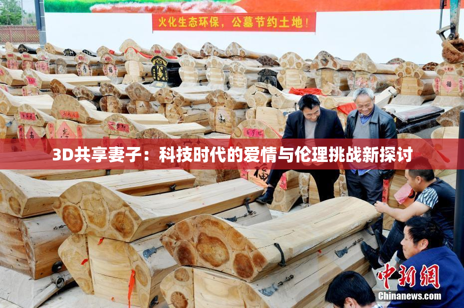 3D共享妻子：科技时代的爱情与伦理挑战新探讨