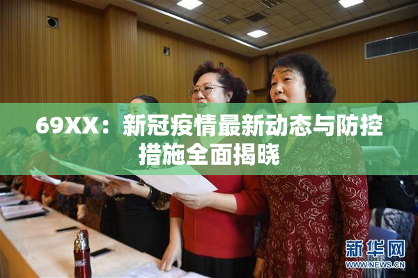 69ΧΧ：新冠疫情最新动态与防控措施全面揭晓