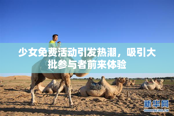 少女免费活动引发热潮，吸引大批参与者前来体验