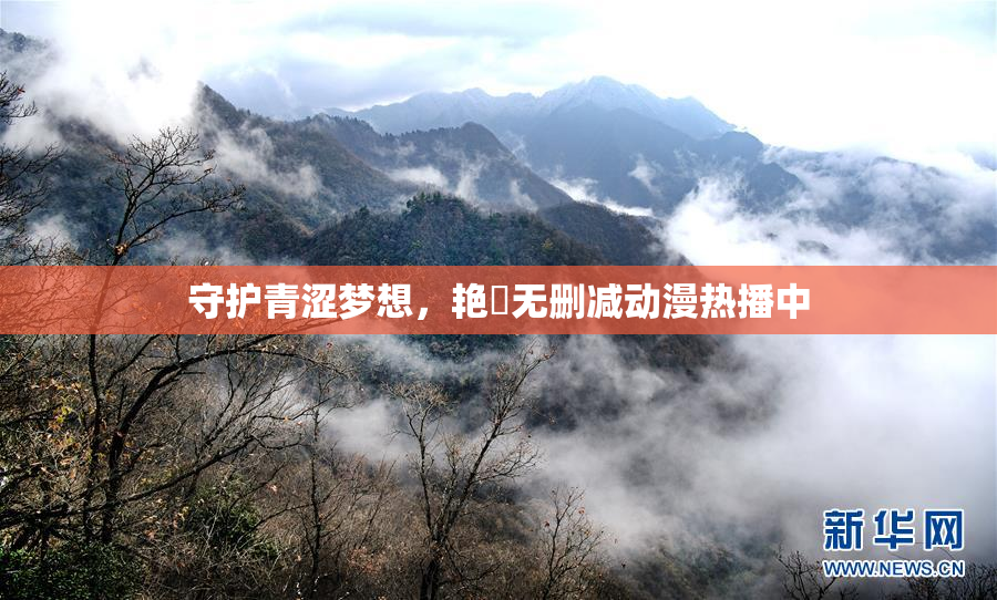 守护青涩梦想，艳鉧无删减动漫热播中