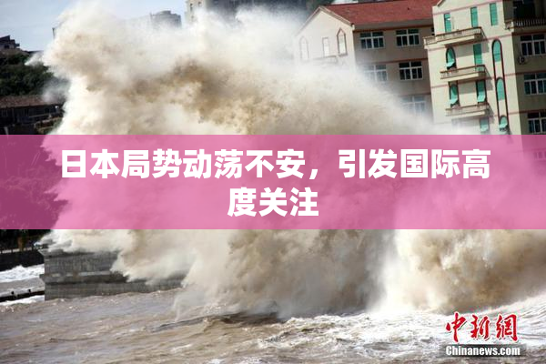 日本局势动荡不安，引发国际高度关注
