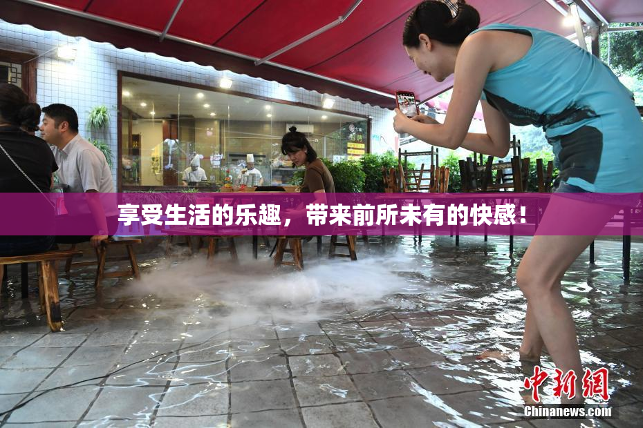 享受生活的乐趣，带来前所未有的快感！