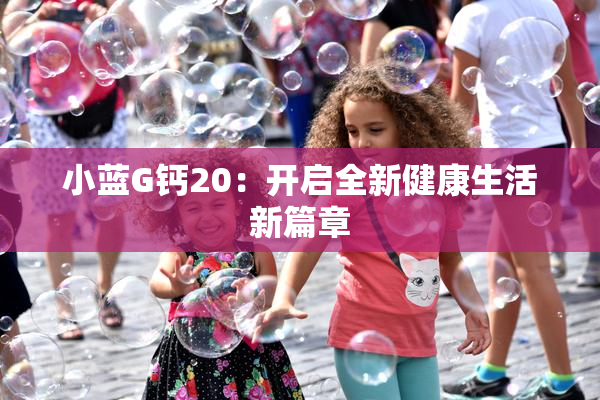 小蓝G钙20：开启全新健康生活新篇章
