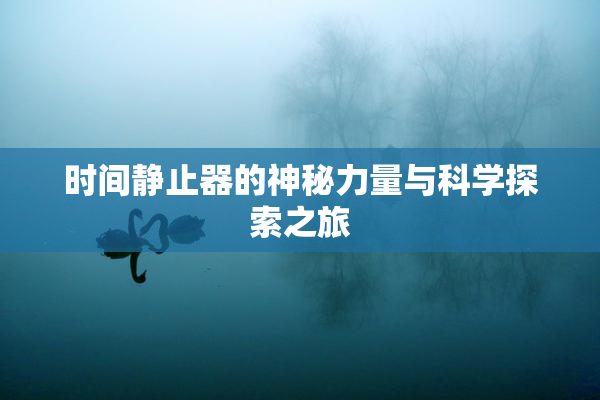 时间静止器的神秘力量与科学探索之旅