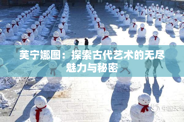 芙宁娜图：探索古代艺术的无尽魅力与秘密