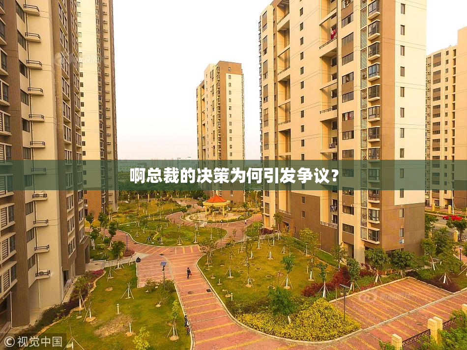 啊总裁的决策为何引发争议？