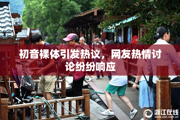 初音裸体引发热议，网友热情讨论纷纷响应