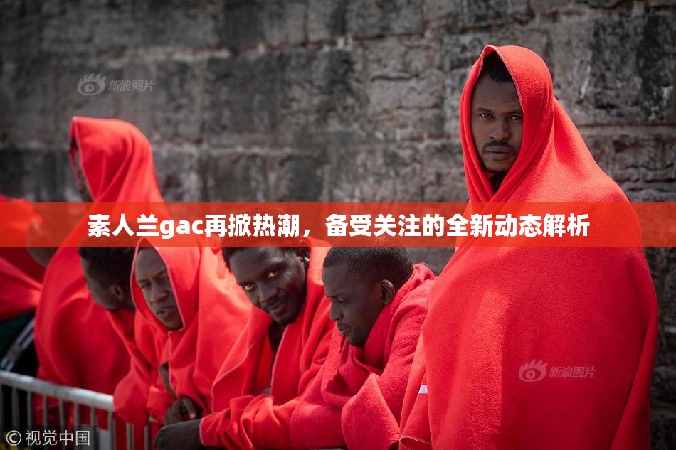 素人兰gac再掀热潮，备受关注的全新动态解析