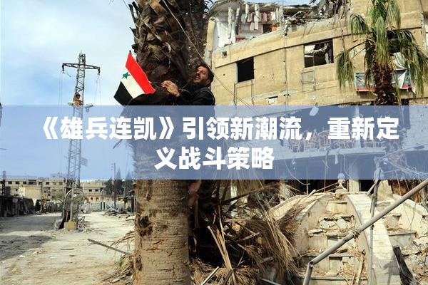 《雄兵连凯》引领新潮流，重新定义战斗策略