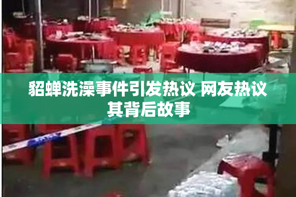 貂蝉洗澡事件引发热议 网友热议其背后故事