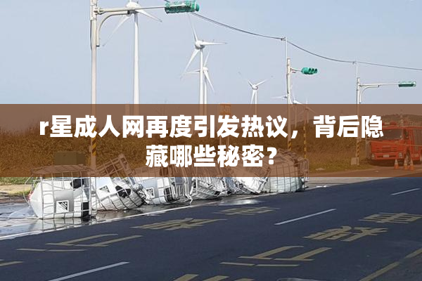 r星成人网再度引发热议，背后隐藏哪些秘密？