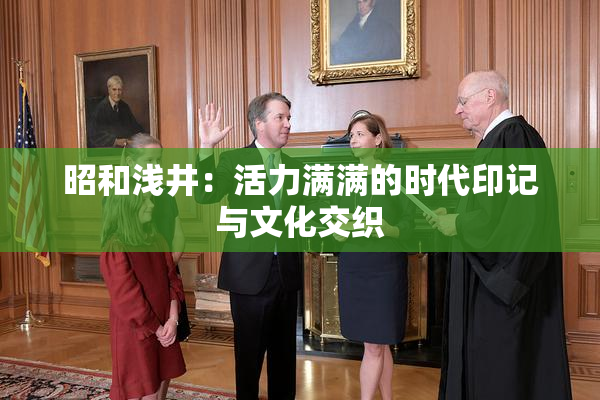昭和浅井：活力满满的时代印记与文化交织