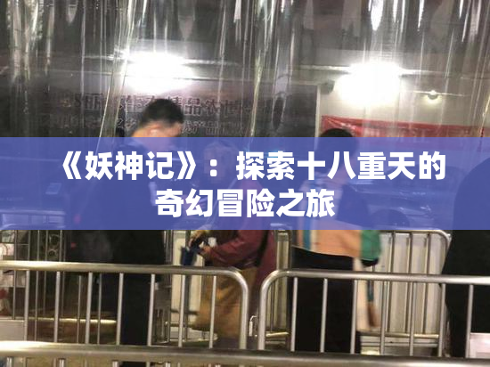 《妖神记》：探索十八重天的奇幻冒险之旅