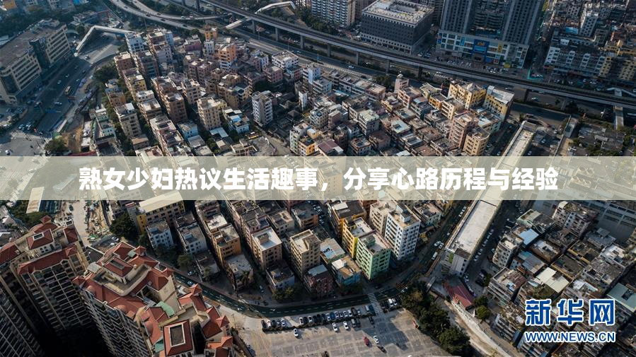 熟女少妇热议生活趣事，分享心路历程与经验