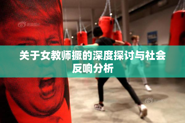 关于女教师撅的深度探讨与社会反响分析