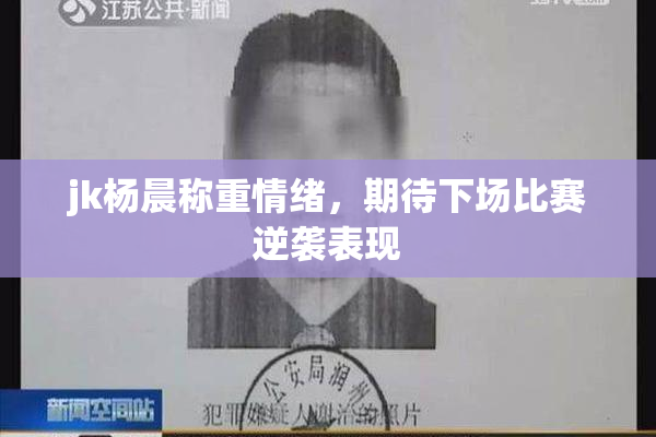jk杨晨称重情绪，期待下场比赛逆袭表现