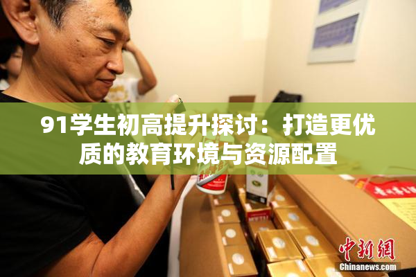 91学生初高提升探讨：打造更优质的教育环境与资源配置