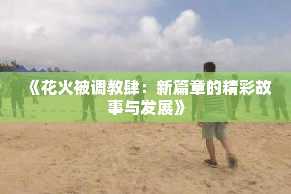《花火被调教肆：新篇章的精彩故事与发展》