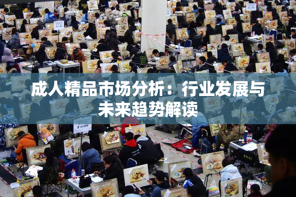 成人精品市场分析：行业发展与未来趋势解读