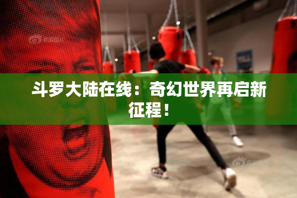 斗罗大陆在线：奇幻世界再启新征程！
