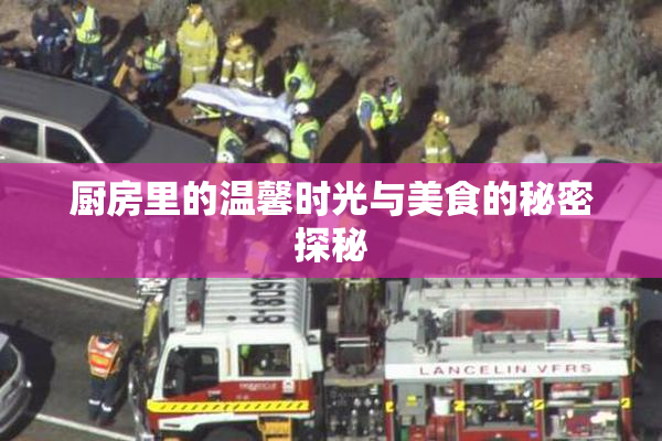 厨房里的温馨时光与美食的秘密探秘