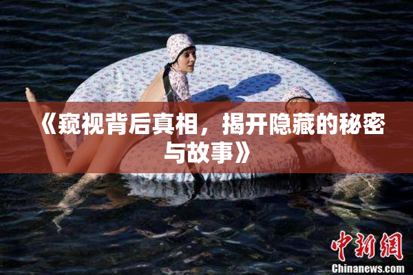 《窥视背后真相，揭开隐藏的秘密与故事》