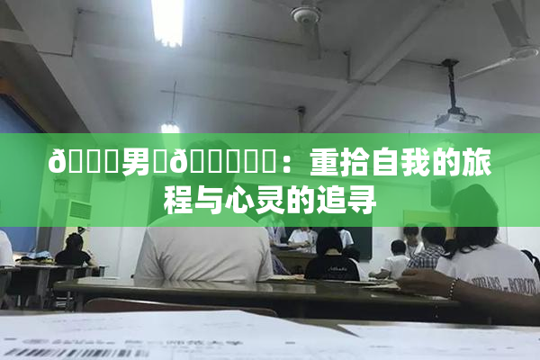 😚男‌🍌❌‌：重拾自我的旅程与心灵的追寻