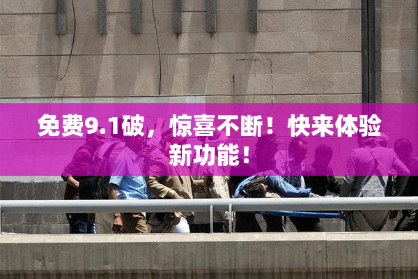 免费9.1破，惊喜不断！快来体验新功能！