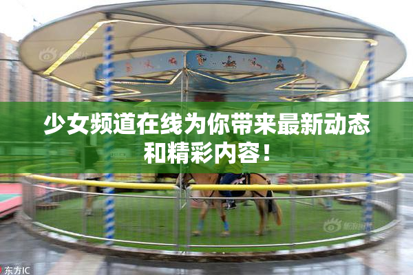 少女频道在线为你带来最新动态和精彩内容！