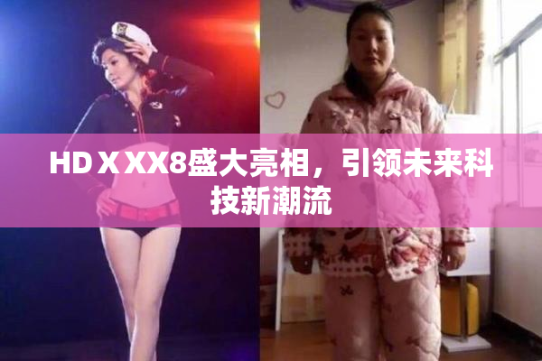 HDⅩXX8盛大亮相，引领未来科技新潮流