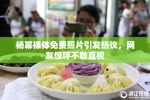 杨幂裸体免费照片引发热议，网友惊呼不敢直视